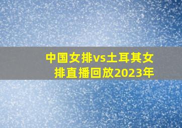 中国女排vs土耳其女排直播回放2023年