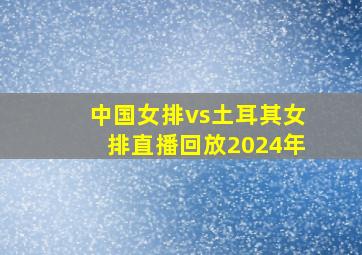 中国女排vs土耳其女排直播回放2024年