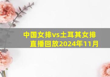 中国女排vs土耳其女排直播回放2024年11月