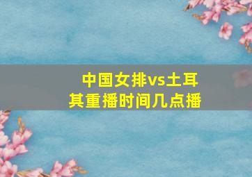 中国女排vs土耳其重播时间几点播