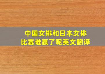 中国女排和日本女排比赛谁赢了呢英文翻译