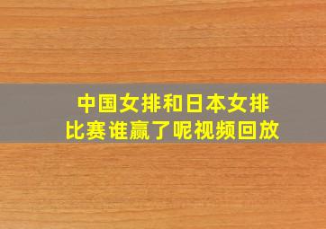 中国女排和日本女排比赛谁赢了呢视频回放