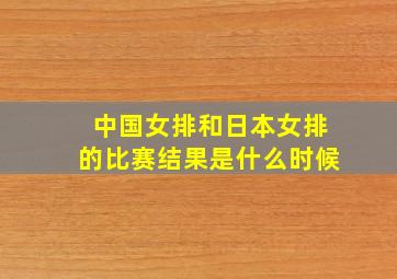 中国女排和日本女排的比赛结果是什么时候