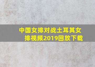 中国女排对战土耳其女排视频2019回放下载