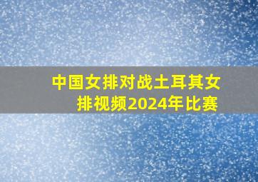 中国女排对战土耳其女排视频2024年比赛