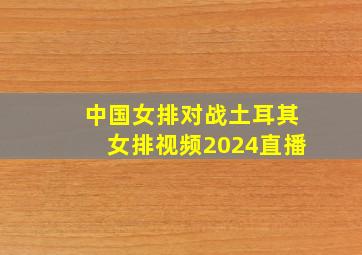 中国女排对战土耳其女排视频2024直播