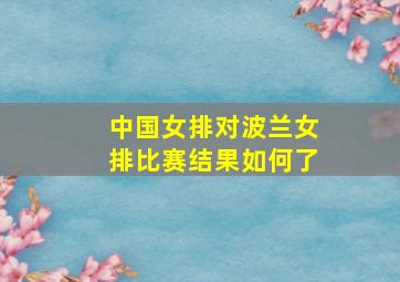 中国女排对波兰女排比赛结果如何了