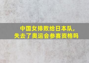 中国女排败给日本队,失去了奥运会参赛资格吗