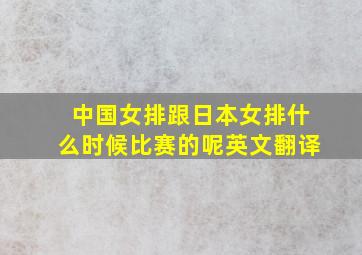 中国女排跟日本女排什么时候比赛的呢英文翻译