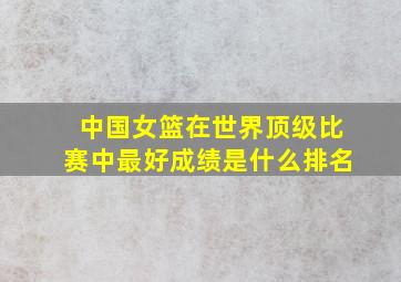 中国女篮在世界顶级比赛中最好成绩是什么排名