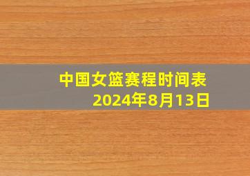 中国女篮赛程时间表2024年8月13日