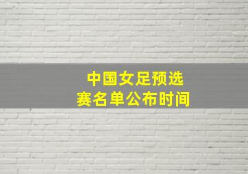 中国女足预选赛名单公布时间