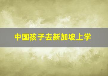 中国孩子去新加坡上学