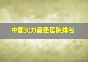 中国实力最强医院排名