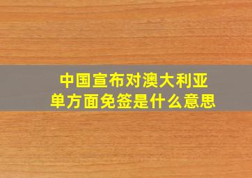 中国宣布对澳大利亚单方面免签是什么意思