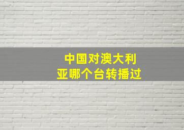 中国对澳大利亚哪个台转播过