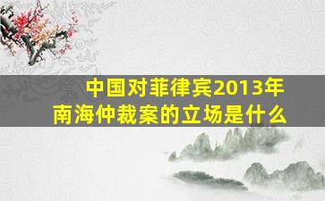 中国对菲律宾2013年南海仲裁案的立场是什么