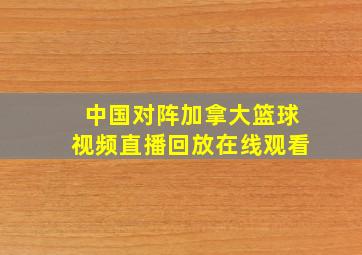 中国对阵加拿大篮球视频直播回放在线观看