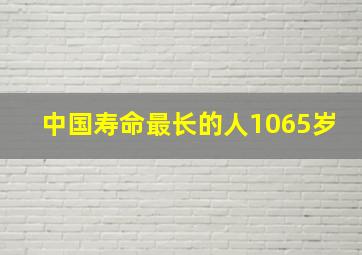 中国寿命最长的人1065岁