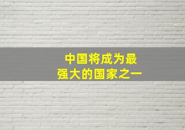 中国将成为最强大的国家之一