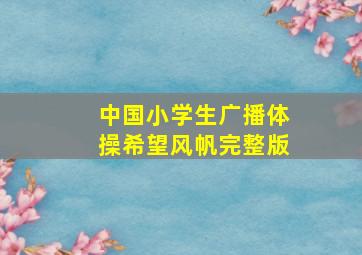 中国小学生广播体操希望风帆完整版