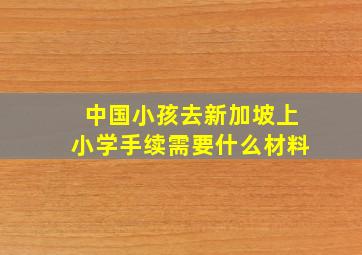 中国小孩去新加坡上小学手续需要什么材料