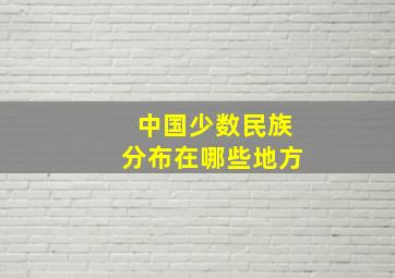 中国少数民族分布在哪些地方