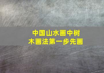 中国山水画中树木画法第一步先画