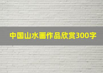 中国山水画作品欣赏300字