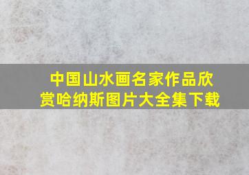 中国山水画名家作品欣赏哈纳斯图片大全集下载