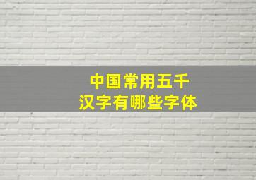 中国常用五千汉字有哪些字体