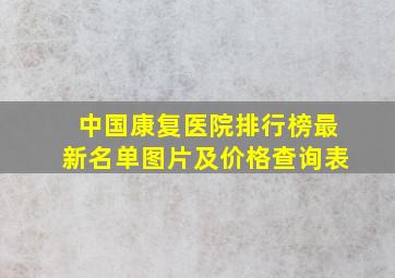 中国康复医院排行榜最新名单图片及价格查询表