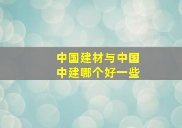 中国建材与中国中建哪个好一些