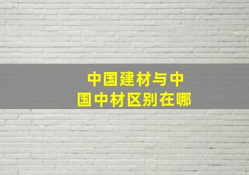 中国建材与中国中材区别在哪