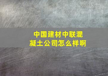 中国建材中联混凝土公司怎么样啊