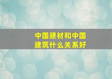 中国建材和中国建筑什么关系好