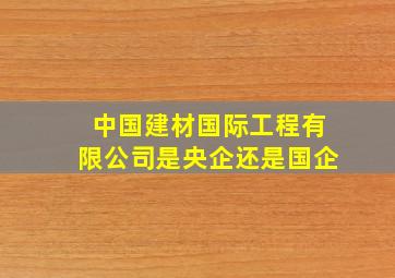 中国建材国际工程有限公司是央企还是国企