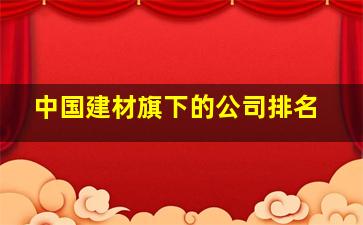 中国建材旗下的公司排名