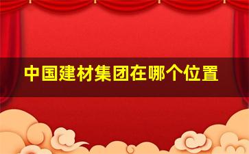 中国建材集团在哪个位置