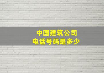 中国建筑公司电话号码是多少