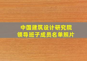 中国建筑设计研究院领导班子成员名单照片