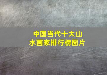 中国当代十大山水画家排行榜图片