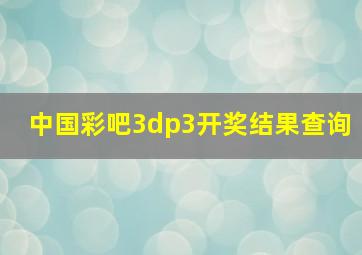 中国彩吧3dp3开奖结果查询