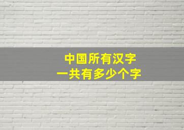 中国所有汉字一共有多少个字