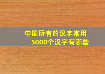 中国所有的汉字常用5000个汉字有哪些