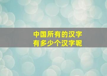 中国所有的汉字有多少个汉字呢