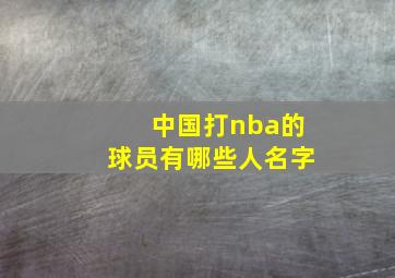 中国打nba的球员有哪些人名字