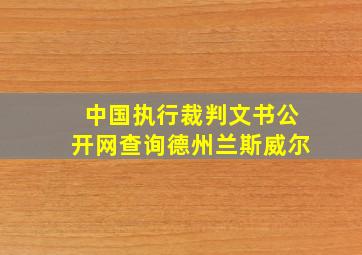 中国执行裁判文书公开网查询德州兰斯威尔