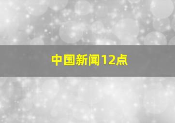 中国新闻12点