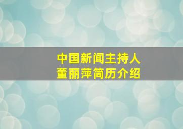 中国新闻主持人董丽萍简历介绍